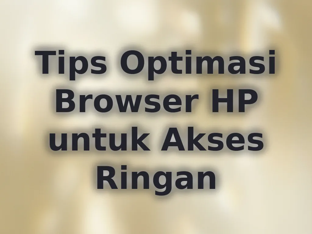 Tips Optimasi Browser HP untuk Akses Ringan